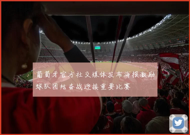 葡萄牙官方社交媒体发布海报激励球队团结奋战迎接重要比赛