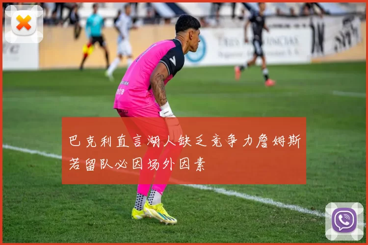 巴克利直言湖人缺乏竞争力詹姆斯若留队必因场外因素