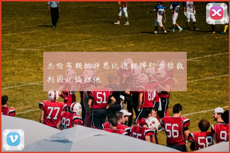 杰伦布朗批评恩比德假摔行为称裁判因此偏袒他