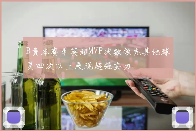 B费本赛季英超MVP次数领先其他球员四次以上展现超强实力